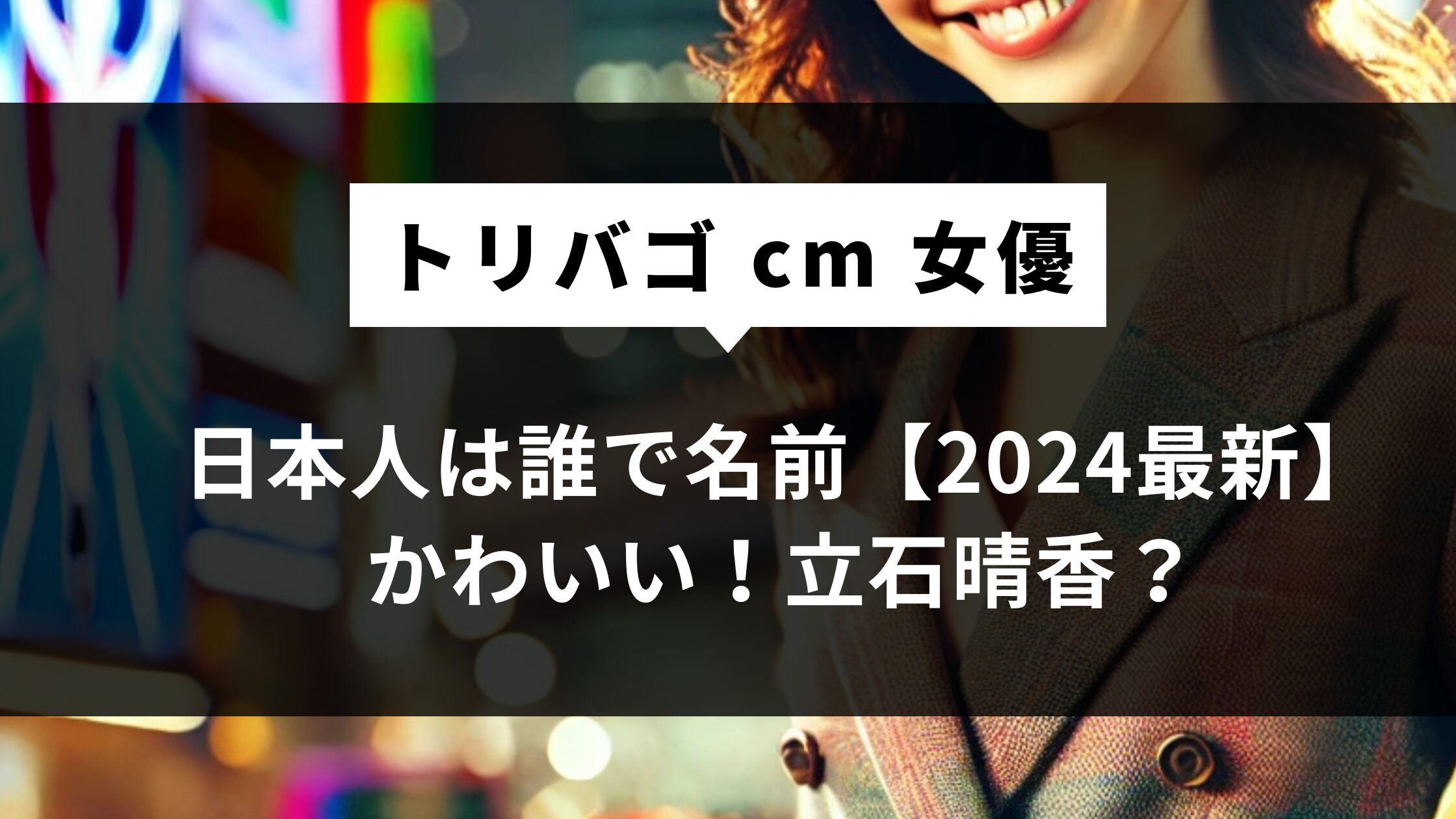 トリバゴ cm 女優(女性)日本人は誰で名前【2024最新】かわいい！立石晴香？