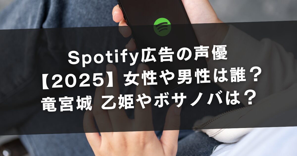 Spotify広告の声優【2025】女性や男性は誰？竜宮城 乙姫やボサノバは？