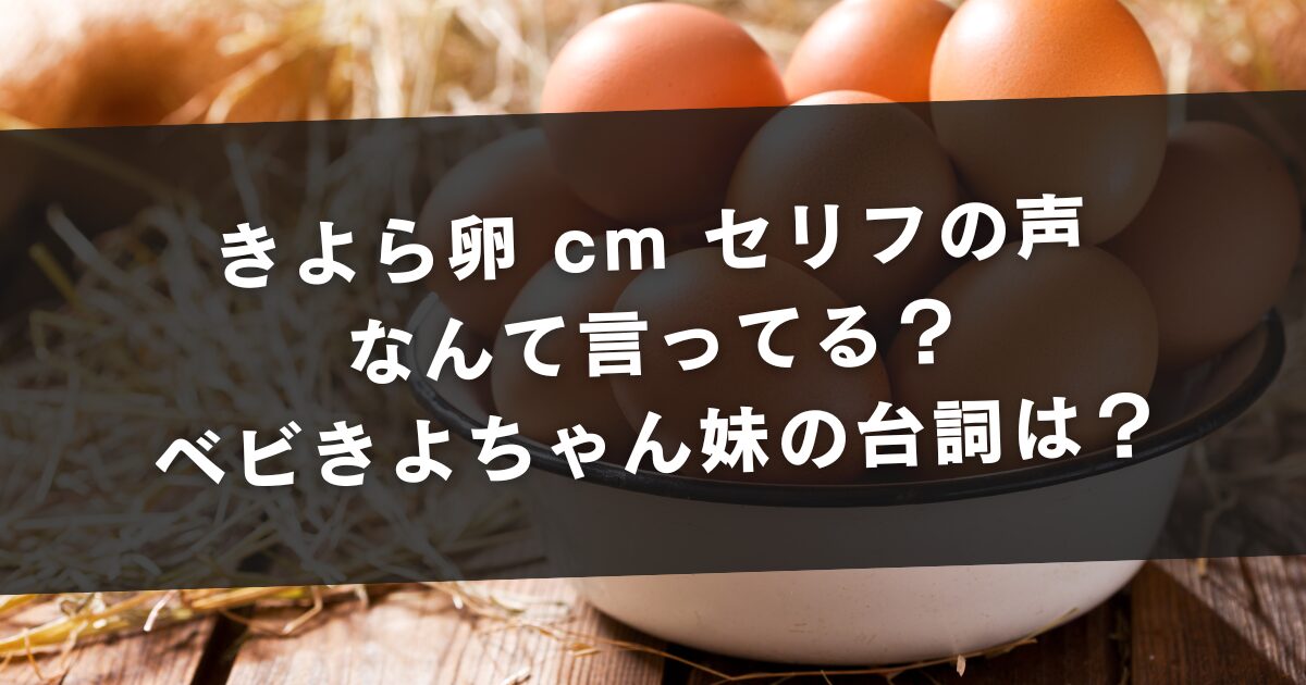 きよら卵 cm セリフの声はなんて言ってる？ベビきよちゃん妹の台詞は？